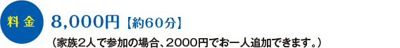 料金:1回8000円(家族2人で参加の場合。2000円でお一人追加できます) 時間:1時間程度です。